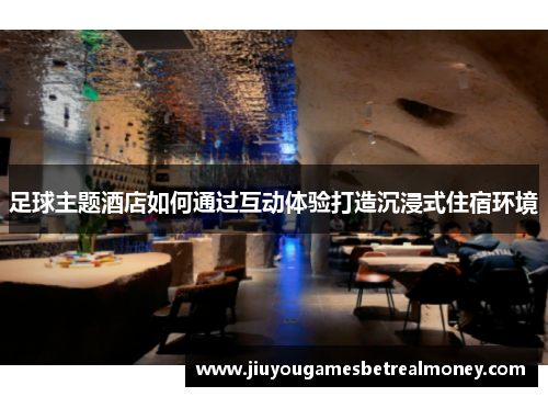 足球主题酒店如何通过互动体验打造沉浸式住宿环境