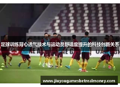 足球训练背心透气技术与运动员舒适度提升的科技创新关系